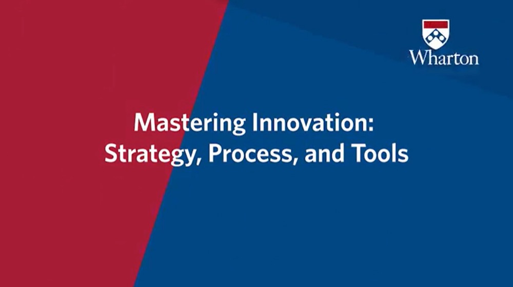 Mastering Innovation: Strategy, Process, and Tools, a Wharton Executive Education program